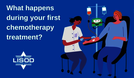 What happens during your first chemotherapy treatment?